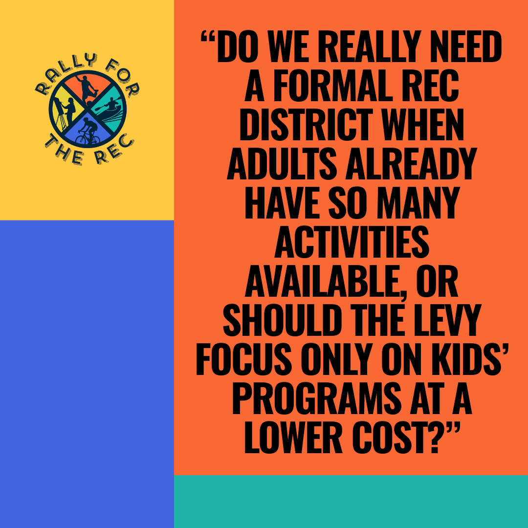 Do we really need a formal Rec District when adults already have so many activities available, or should the levy focus only on kids’ programs at a lower cost?
